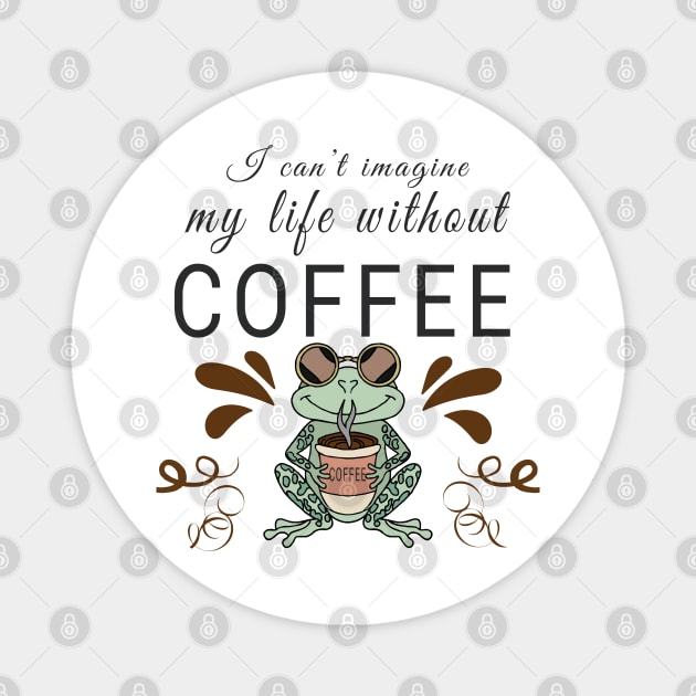 I can't imagine my life without coffee Magnet by Evergreen